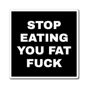 "STOP EATING YOU FAT FUCK" Refriegator Magnet